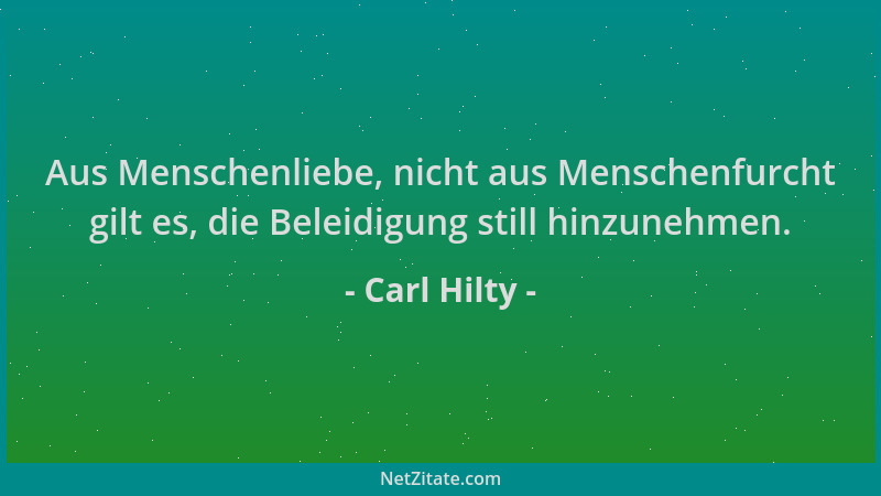 Carl Hilty - Aus Menschenliebe, nicht aus Menschenfurcht gilt es, die Beleidigung still hinzunehmen....