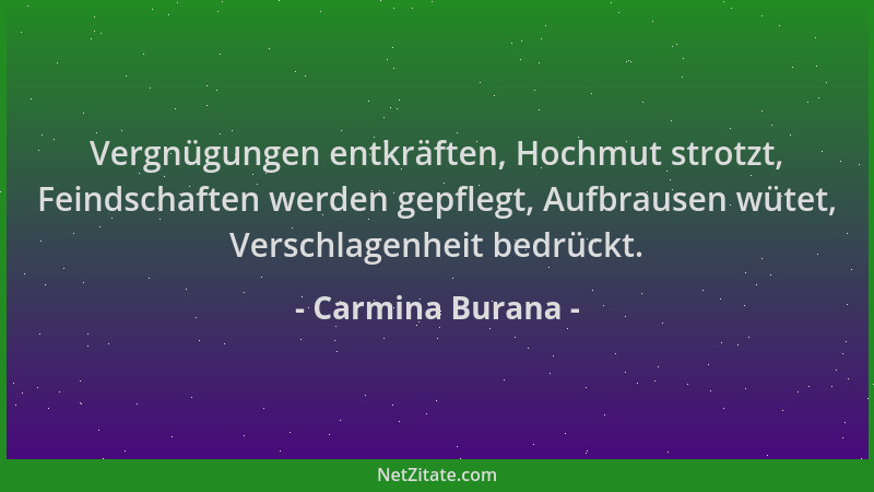 Carmina Burana - Vergnügungen entkräften, Hochmut strotzt, Feindschaften werden gepflegt, Aufbrausen wütet, Verschlagenheit...