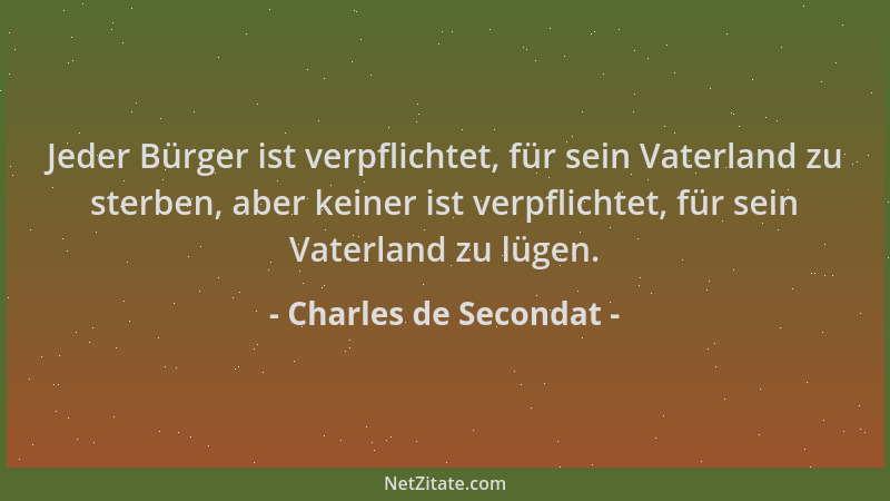 Charles de Secondat - Jeder Bürger ist verpflichtet, für sein Vaterland zu sterben, aber keiner ist verpflichtet, für sein...