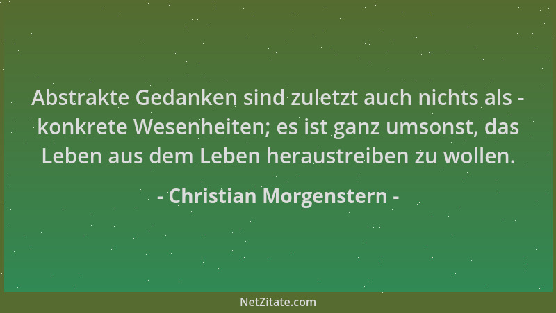 Christian Morgenstern - Abstrakte Gedanken sind zuletzt auch nichts als - konkrete Wesenheiten; es ist ganz umsonst, das Le...