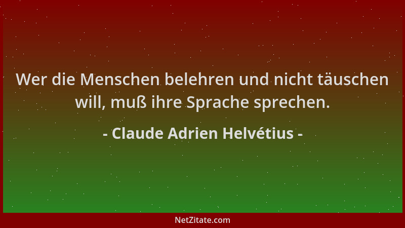 Claude Adrien Helvétius - Wer die Menschen belehren und nicht täuschen will, muß ihre Sprache sprechen....