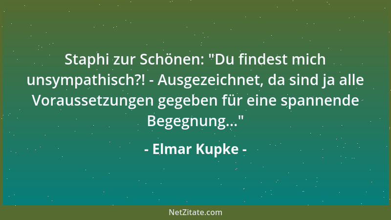 Elmar Kupke - Staphi zur Schönen:  "Du findest mich unsympathisch?! - Ausgezeichnet, da sind ja alle Voraussetzungen gegeben...
