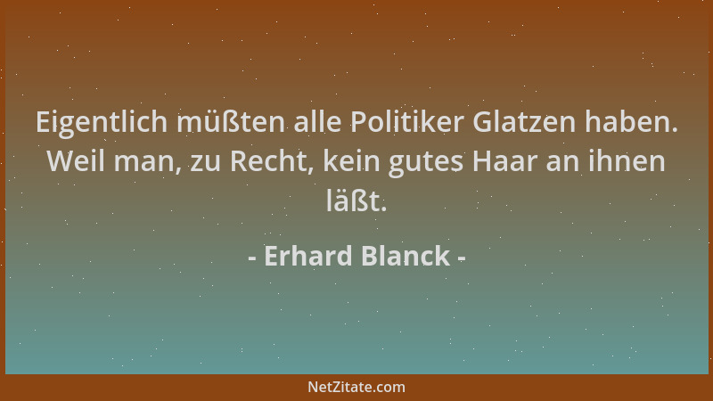 Erhard Blanck - Eigentlich müßten alle Politiker Glatzen haben. Weil man, zu Recht, kein gutes Haar an ihnen läßt....