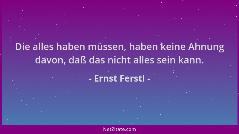 Ernst Ferstl - Die alles haben müssen, haben keine Ahnung davon, daß das nicht alles sein kann....