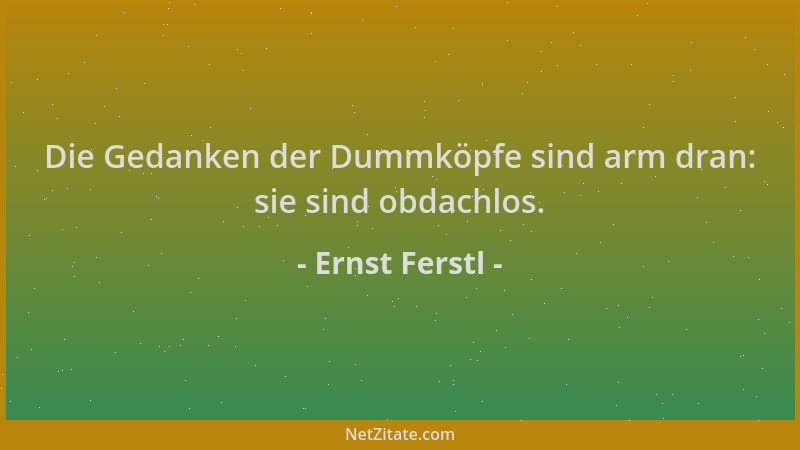 Ernst Ferstl - Die Gedanken der Dummköpfe sind arm dran: sie sind obdachlos....
