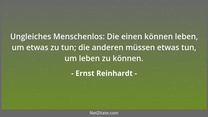 Ernst Reinhardt - Ungleiches Menschenlos: Die einen können leben, um etwas zu tun; die anderen müssen etwas tun, um leben z...