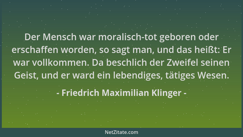 Friedrich Maximilian Klinger - Der Mensch war moralisch-tot geboren oder erschaffen worden, so sagt man, und das heißt: Er...