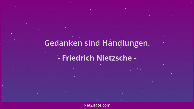 Friedrich Nietzsche - Gedanken sind Handlungen....