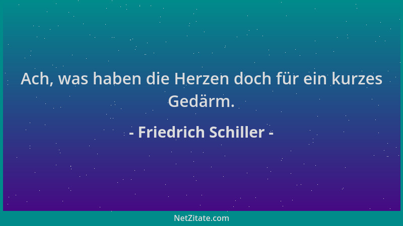Friedrich Schiller - Ach, was haben die Herzen doch für ein kurzes Gedärm....