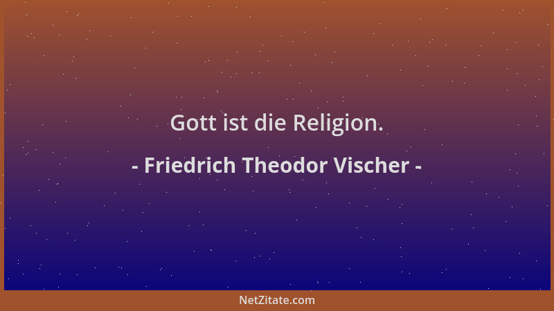 Friedrich Theodor Vischer - Gott ist die Religion....