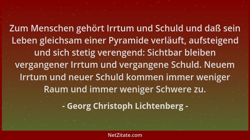 Georg Christoph Lichtenberg - Zum Menschen gehört Irrtum und Schuld und daß sein Leben gleichsam einer Pyramide verläuft, a...