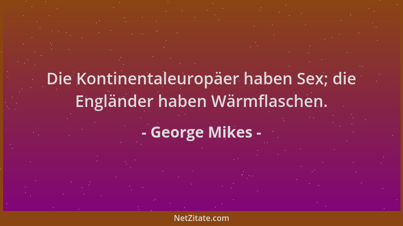 George Mikes - Die Kontinentaleuropäer haben Sex; die Engländer haben Wärmflaschen....