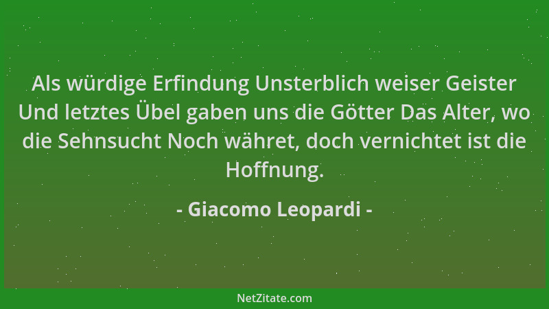 Giacomo Leopardi - Als würdige Erfindung Unsterblich weiser Geister Und letztes Übel gaben uns die Götter Das Alter, wo die...