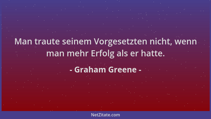 Graham Greene - Man traute seinem Vorgesetzten nicht, wenn man mehr Erfolg als er hatte....