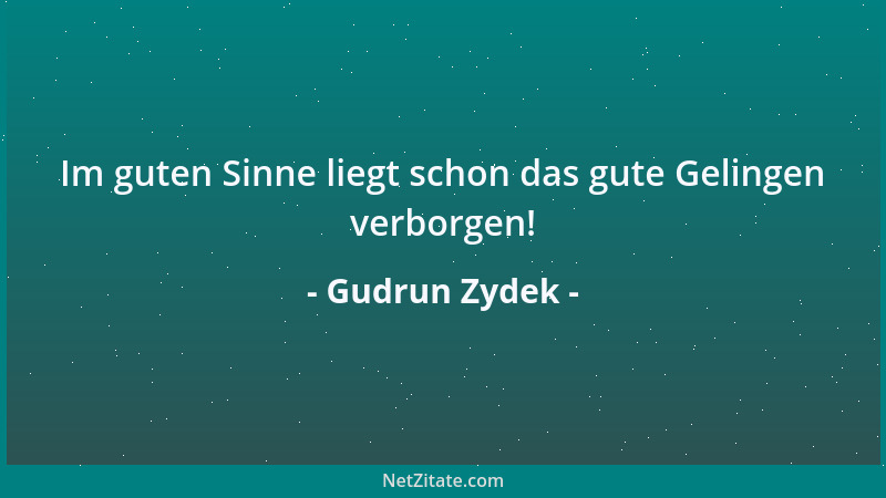 Gudrun Zydek - Im guten Sinne liegt schon das gute Gelingen verborgen!...