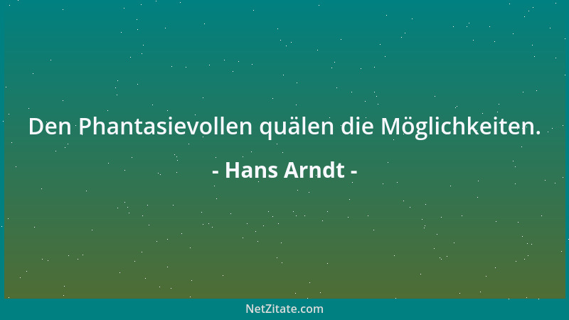 Hans Arndt - Den Phantasievollen quälen die Möglichkeiten....