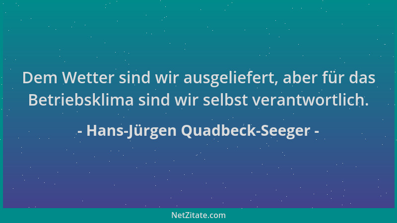 Hans-Jürgen Quadbeck-Seeger - Dem Wetter sind wir ausgeliefert, aber für das Betriebsklima sind wir selbst verantwortlich....