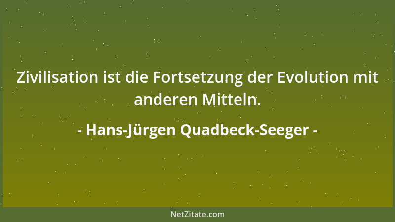 Hans-Jürgen Quadbeck-Seeger - Zivilisation ist die Fortsetzung der Evolution mit anderen Mitteln....
