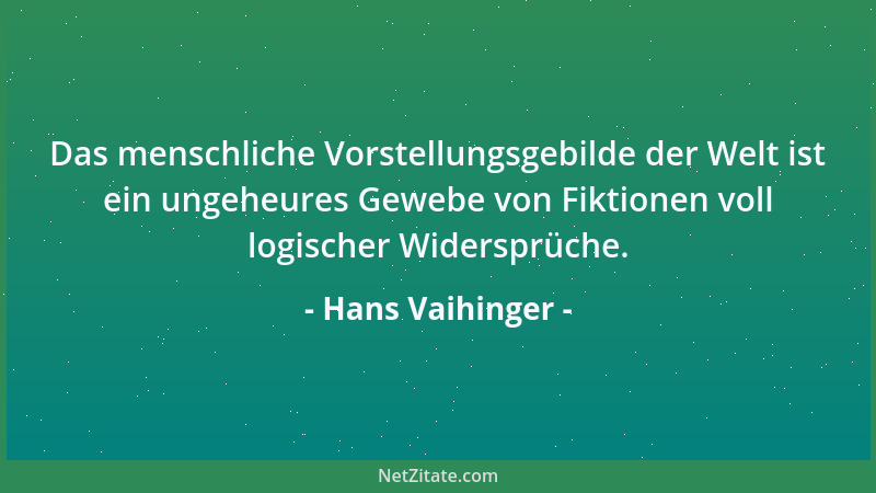 Hans Vaihinger - Das menschliche Vorstellungsgebilde der Welt ist ein ungeheures Gewebe von Fiktionen voll logischer Widers...