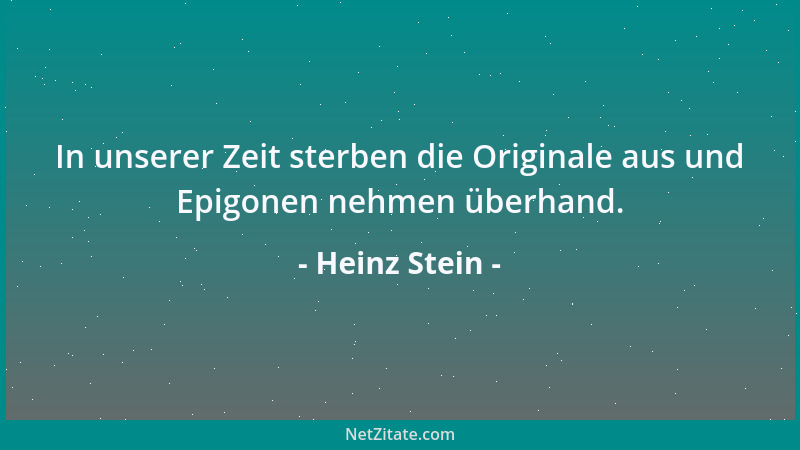 Heinz Stein - In unserer Zeit sterben die Originale aus und Epigonen nehmen überhand....