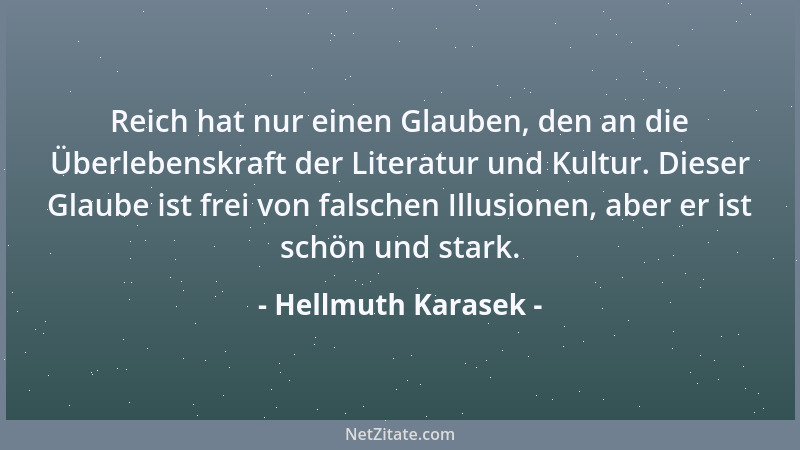 Hellmuth Karasek - Reich hat nur einen Glauben, den an die Überlebenskraft der Literatur und Kultur. Dieser Glaube ist frei...