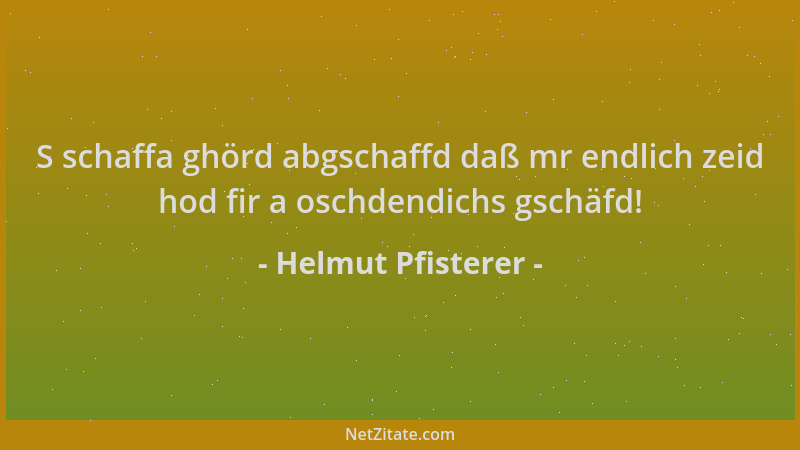 Helmut Pfisterer - S schaffa ghörd abgschaffd daß mr endlich zeid hod fir a oschdendichs gschäfd!...