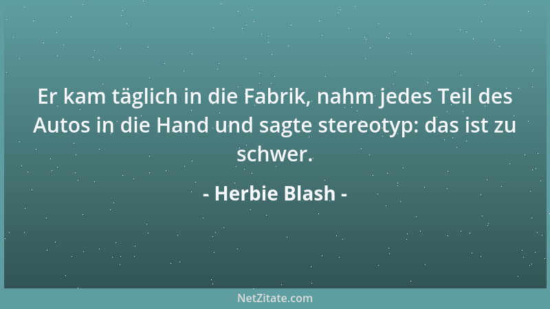 Herbie Blash - Er kam täglich in die Fabrik, nahm jedes Teil des Autos in die Hand und sagte stereotyp: das ist zu schwer....