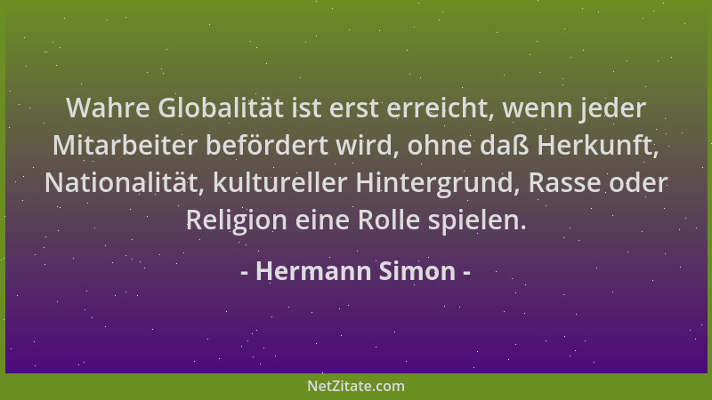 Hermann Simon - Wahre Globalität ist erst erreicht, wenn jeder Mitarbeiter befördert wird, ohne daß Herkunft, Nationalität,...