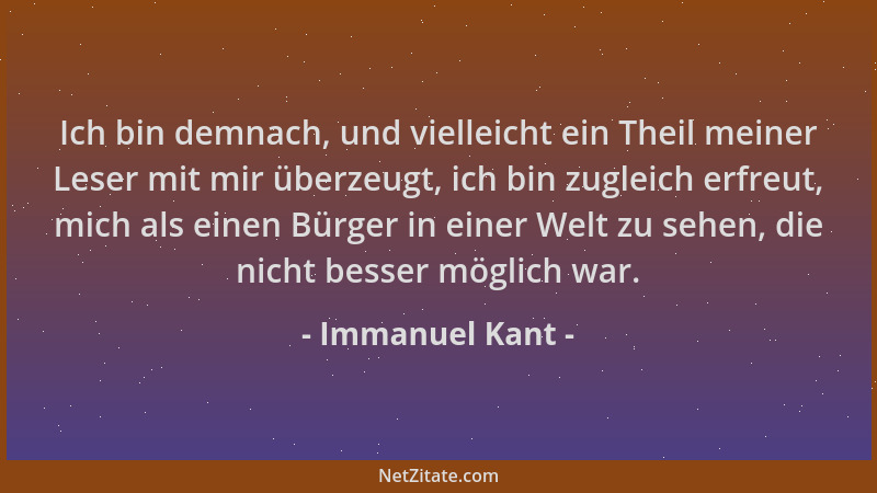 Immanuel Kant - Ich bin demnach, und vielleicht ein Theil meiner Leser mit mir überzeugt, ich bin zugleich erfreut, mich al...