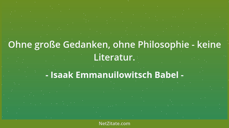 Isaak Emmanuilowitsch Babel - Ohne große Gedanken, ohne Philosophie - keine Literatur....