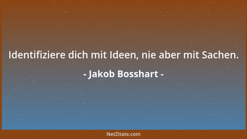 Jakob Bosshart - Identifiziere dich mit Ideen, nie aber mit Sachen....