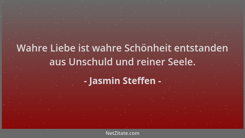 Jasmin Steffen - Wahre Liebe ist wahre Schönheit entstanden aus Unschuld und reiner Seele....
