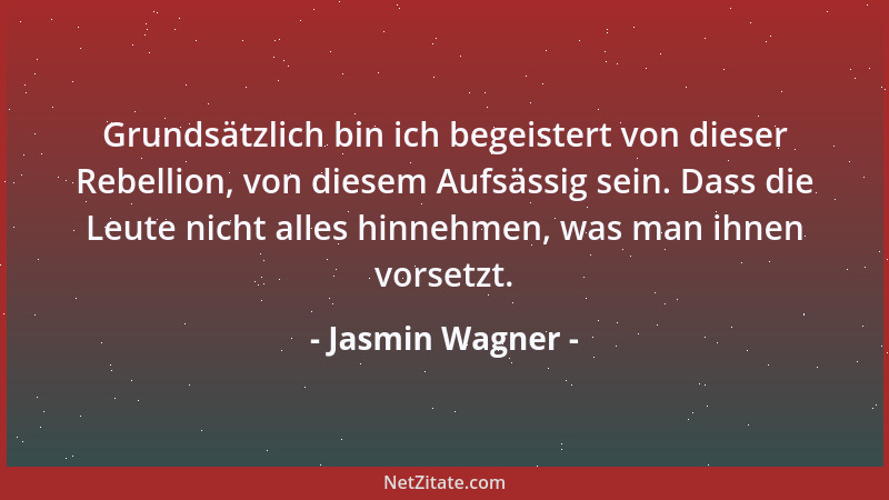 Jasmin Wagner - Grundsätzlich bin ich begeistert von dieser Rebellion, von diesem Aufsässig sein. Dass die Leute nicht alle...