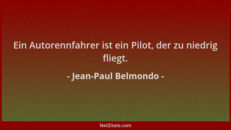 Jean-Paul Belmondo - Ein Autorennfahrer ist ein Pilot, der zu niedrig fliegt....