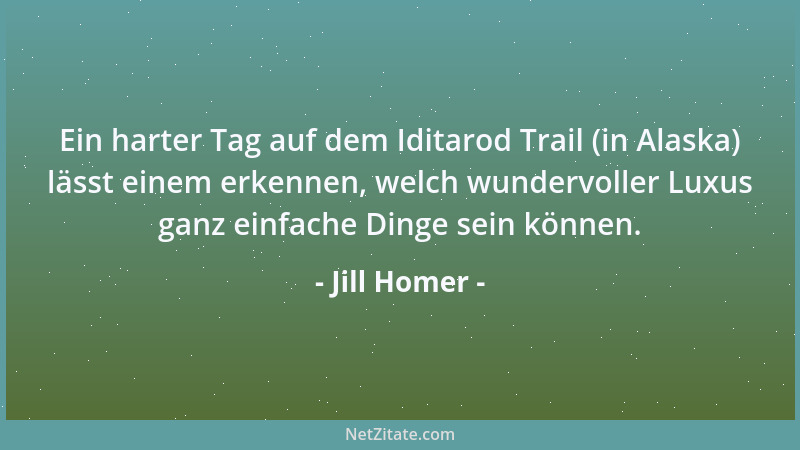 Jill Homer - Ein harter Tag auf dem Iditarod Trail (in Alaska) lässt einem erkennen, welch wundervoller Luxus ganz einfache...