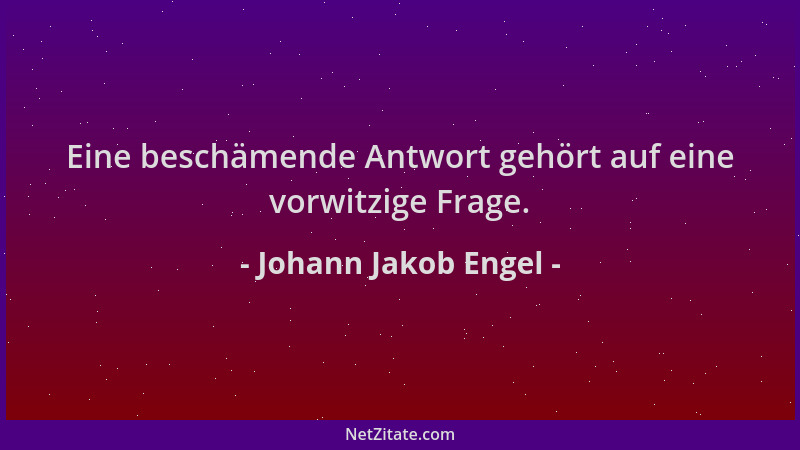 Johann Jakob Engel - Eine beschämende Antwort gehört auf eine vorwitzige Frage....