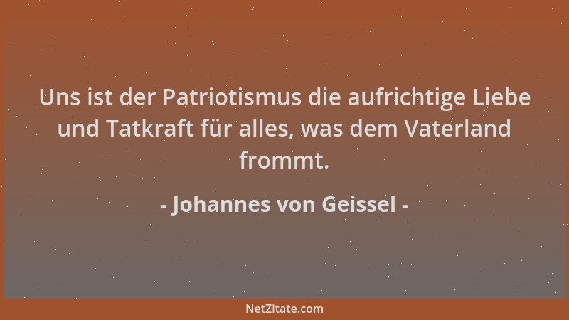 Johannes von Geissel - Uns ist der Patriotismus die aufrichtige Liebe und Tatkraft für alles, was dem Vaterland frommt....