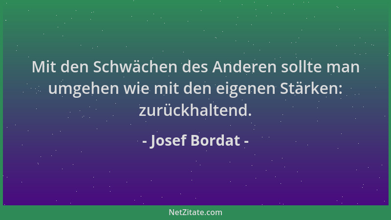 Josef Bordat - Mit den Schwächen des Anderen sollte man umgehen wie mit den eigenen Stärken: zurückhaltend....