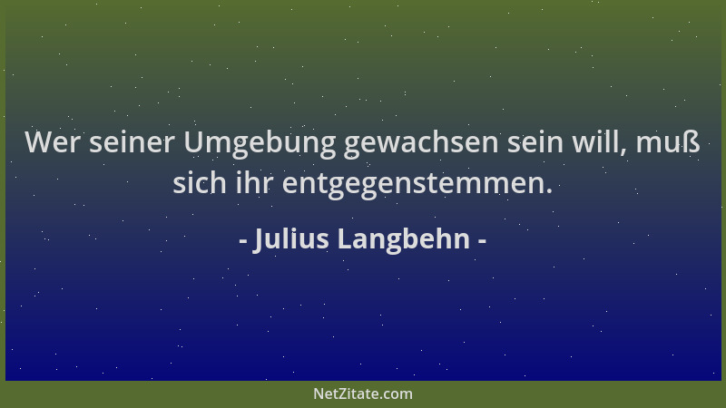 Julius Langbehn - Wer seiner Umgebung gewachsen sein will, muß sich ihr entgegenstemmen....