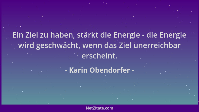 Karin Obendorfer - Ein Ziel zu haben, stärkt die Energie - die Energie wird geschwächt, wenn das Ziel unerreichbar erschein...