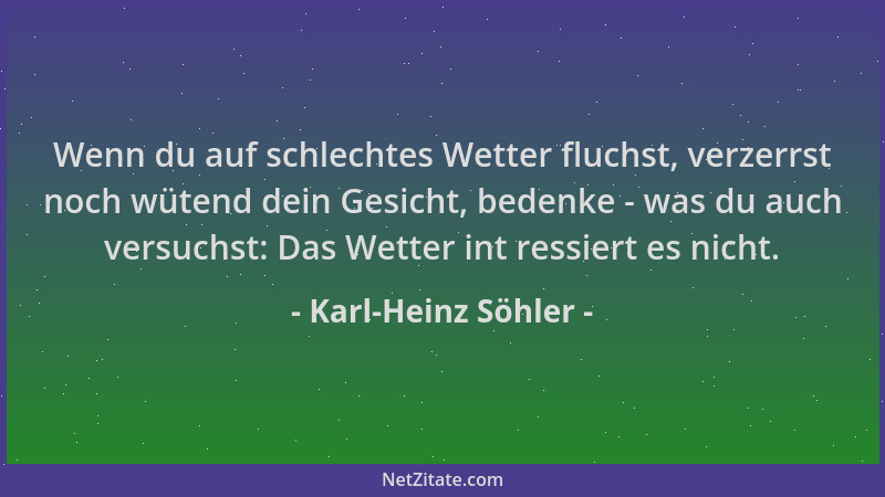 Karl-Heinz Söhler - Wenn du auf schlechtes Wetter fluchst, verzerrst noch wütend dein Gesicht, bedenke - was du auch versuc...