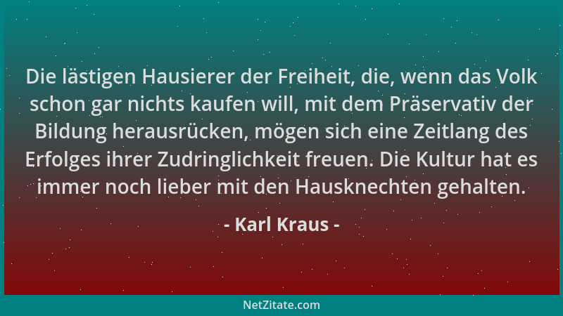 Karl Kraus - Die lästigen Hausierer der Freiheit, die, wenn das Volk schon gar nichts kaufen will, mit dem Präservativ der...