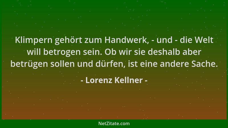 Lorenz Kellner - Klimpern gehört zum Handwerk, - und - die Welt will betrogen sein. Ob wir sie deshalb aber betrügen sollen...