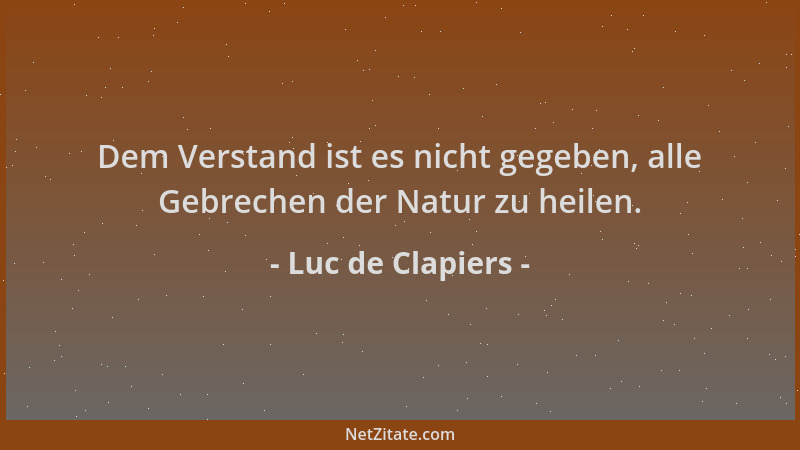 Luc de Clapiers - Dem Verstand ist es nicht gegeben, alle Gebrechen der Natur zu heilen....
