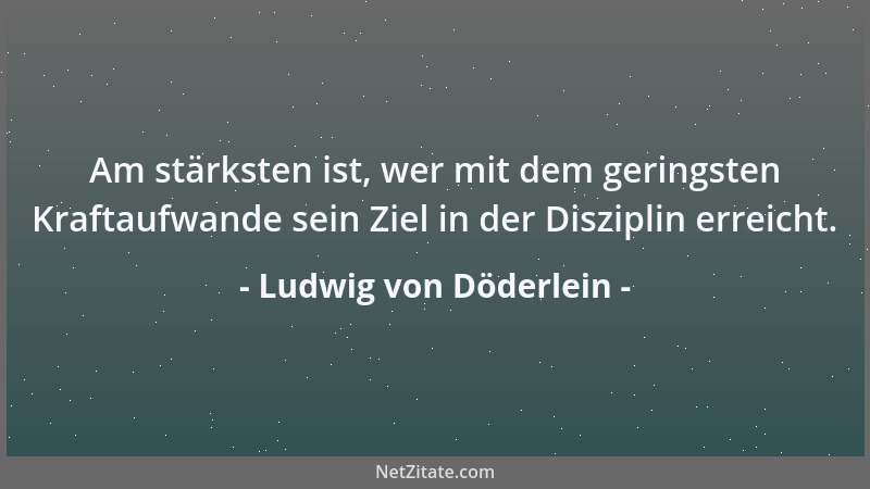 Ludwig von Döderlein - Am stärksten ist, wer mit dem geringsten Kraftaufwande sein Ziel in der Disziplin erreicht....