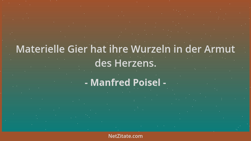 Manfred Poisel - Materielle Gier hat ihre Wurzeln in der Armut des Herzens....