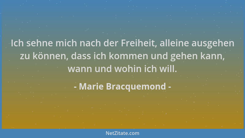 Marie Bracquemond - Ich sehne mich nach der Freiheit, alleine ausgehen zu können, dass ich kommen und gehen kann, wann und...