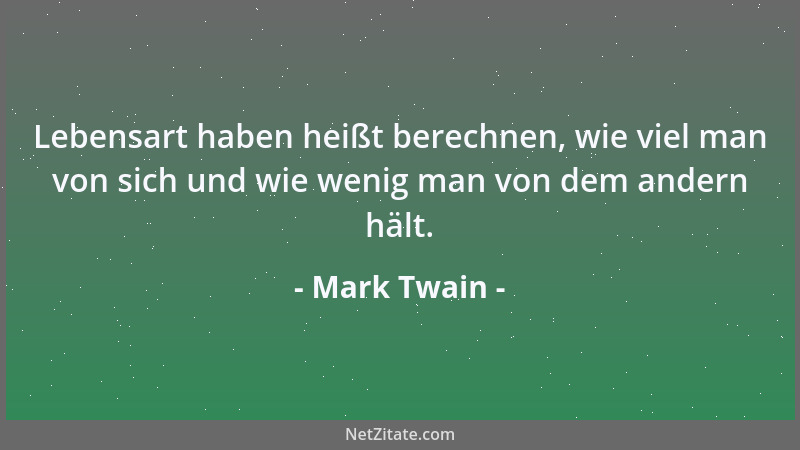 Mark Twain - Lebensart haben heißt berechnen, wie viel man von sich und wie wenig man von dem andern hält....