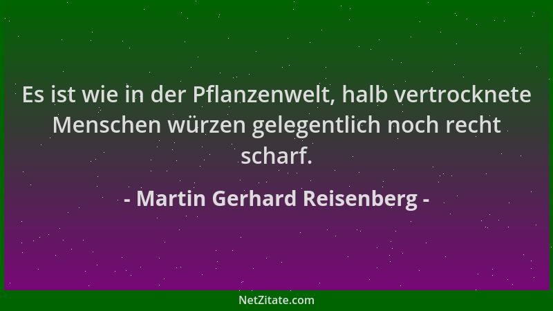 Martin Gerhard Reisenberg - Es ist wie in der Pflanzenwelt, halb vertrocknete Menschen würzen gelegentlich noch recht schar...