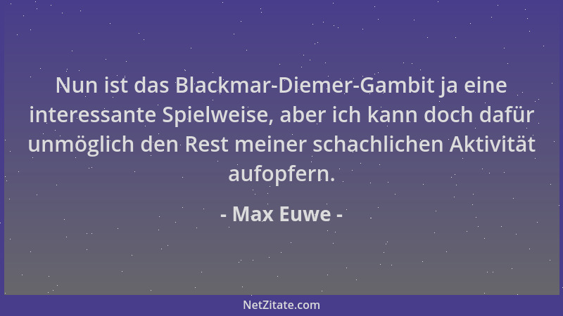 Max Euwe - Nun ist das Blackmar-Diemer-Gambit ja eine interessante Spielweise, aber ich kann doch dafür unmöglich den Rest...